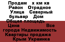 Продам 3-х км.кв. › Район ­ Отрадное › Улица ­ Северный бульвар › Дом ­ 6 › Общая площадь ­ 64 › Цена ­ 10 000 000 - Все города Недвижимость » Квартиры продажа   . Крым,Украинка